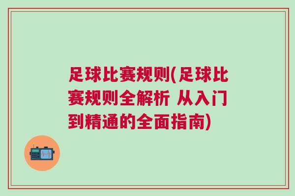 足球比賽規(guī)則(足球比賽規(guī)則全解析 從入門到精通的全面指南)