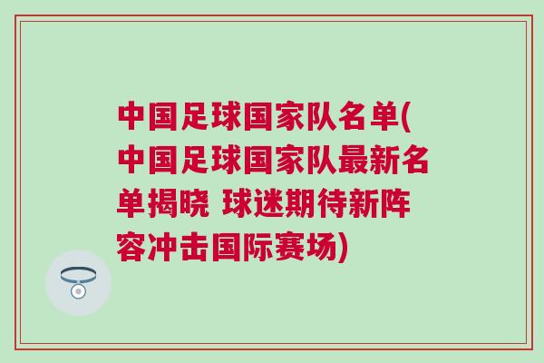 中國(guó)足球國(guó)家隊(duì)名單(中國(guó)足球國(guó)家隊(duì)最新名單揭曉 球迷期待新陣容沖擊國(guó)際賽場(chǎng))