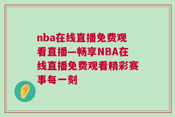 nba在線直播免費(fèi)觀看直播—暢享NBA在線直播免費(fèi)觀看精彩賽事每一刻