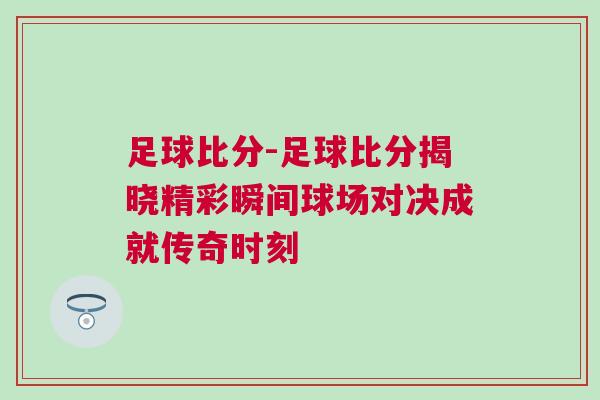 足球比分-足球比分揭曉精彩瞬間球場(chǎng)對(duì)決成就傳奇時(shí)刻
