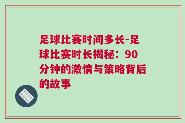 足球比賽時(shí)間多長(zhǎng)-足球比賽時(shí)長(zhǎng)揭秘：90分鐘的激情與策略背后的故事