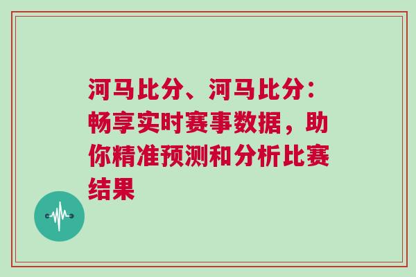 河馬比分、河馬比分：暢享實時賽事數據，助你精準預測和分析比賽結果