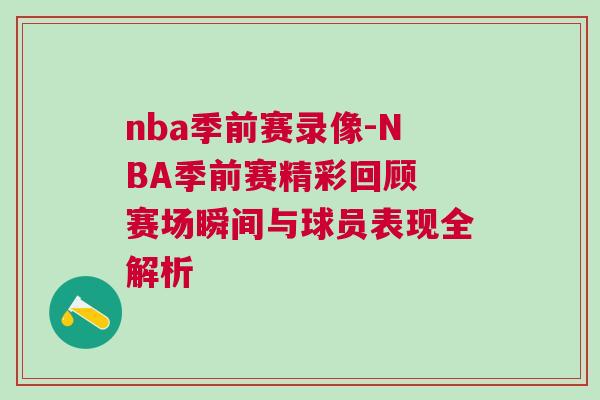 nba季前賽錄像-NBA季前賽精彩回顧 賽場(chǎng)瞬間與球員表現(xiàn)全解析