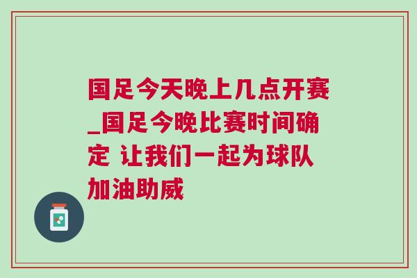 國(guó)足今天晚上幾點(diǎn)開賽_國(guó)足今晚比賽時(shí)間確定 讓我們一起為球隊(duì)加油助威