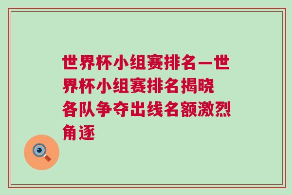 世界杯小組賽排名—世界杯小組賽排名揭曉 各隊(duì)爭(zhēng)奪出線名額激烈角逐