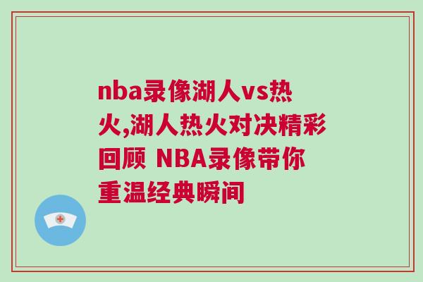 nba錄像湖人vs熱火,湖人熱火對決精彩回顧 NBA錄像帶你重溫經(jīng)典瞬間
