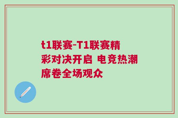 t1聯(lián)賽-T1聯(lián)賽精彩對(duì)決開(kāi)啟 電競(jìng)熱潮席卷全場(chǎng)觀眾
