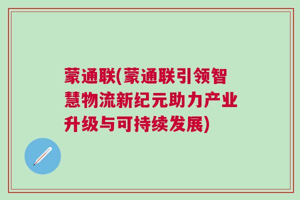蒙通聯(lián)(蒙通聯(lián)引領(lǐng)智慧物流新紀(jì)元助力產(chǎn)業(yè)升級(jí)與可持續(xù)發(fā)展)