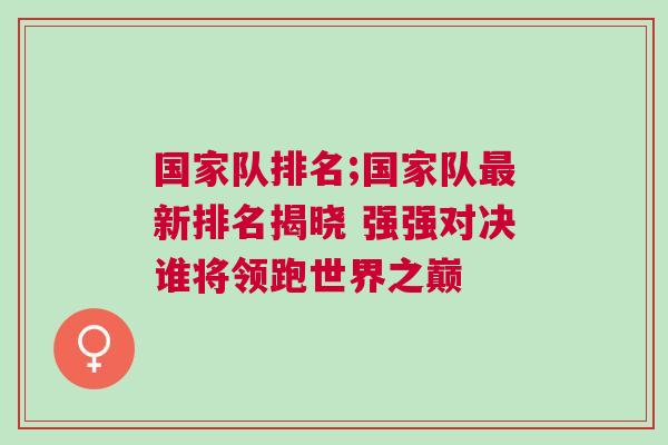 國(guó)家隊(duì)排名;國(guó)家隊(duì)最新排名揭曉 強(qiáng)強(qiáng)對(duì)決誰(shuí)將領(lǐng)跑世界之巔