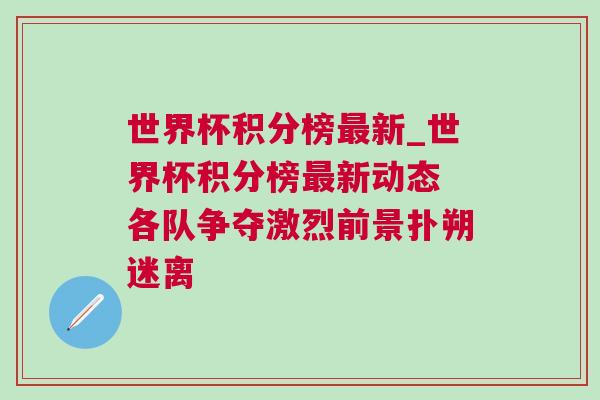 世界杯積分榜最新_世界杯積分榜最新動(dòng)態(tài) 各隊(duì)爭(zhēng)奪激烈前景撲朔迷離