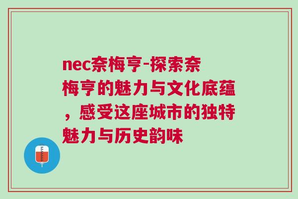 nec奈梅亨-探索奈梅亨的魅力與文化底蘊(yùn)，感受這座城市的獨(dú)特魅力與歷史韻味