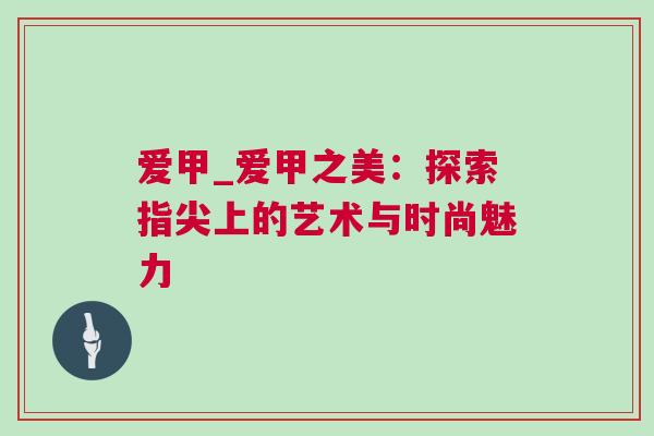 愛(ài)甲_愛(ài)甲之美：探索指尖上的藝術(shù)與時(shí)尚魅力