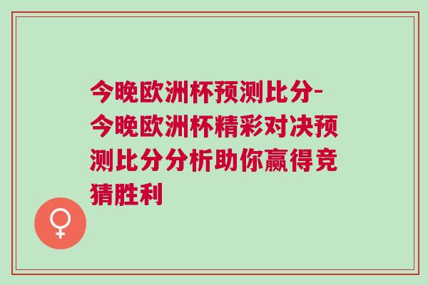 今晚歐洲杯預(yù)測比分-今晚歐洲杯精彩對決預(yù)測比分分析助你贏得競猜勝利