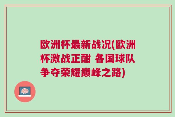 歐洲杯最新戰(zhàn)況(歐洲杯激戰(zhàn)正酣 各國球隊(duì)爭奪榮耀巔峰之路)