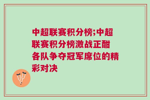 中超聯(lián)賽積分榜;中超聯(lián)賽積分榜激戰(zhàn)正酣 各隊爭奪冠軍席位的精彩對決