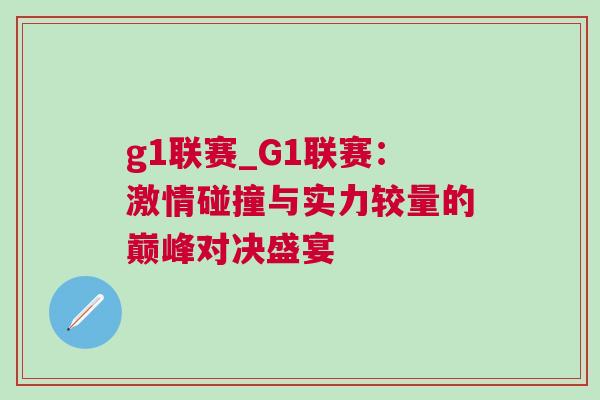 g1聯(lián)賽_G1聯(lián)賽：激情碰撞與實(shí)力較量的巔峰對(duì)決盛宴