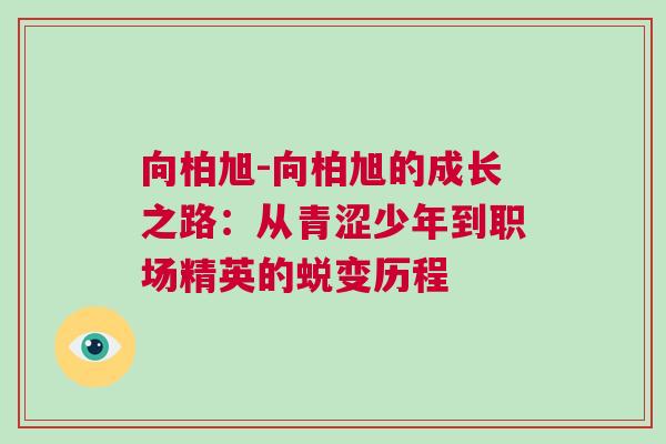 向柏旭-向柏旭的成長之路：從青澀少年到職場(chǎng)精英的蛻變歷程