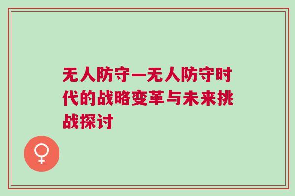 無人防守—無人防守時代的戰(zhàn)略變革與未來挑戰(zhàn)探討