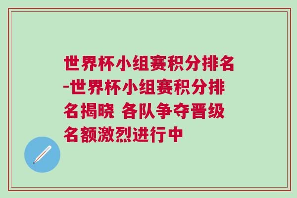 世界杯小組賽積分排名-世界杯小組賽積分排名揭曉 各隊(duì)爭(zhēng)奪晉級(jí)名額激烈進(jìn)行中