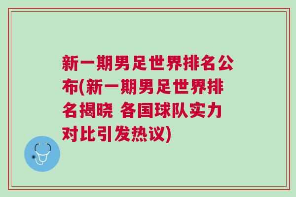 新一期男足世界排名公布(新一期男足世界排名揭曉 各國(guó)球隊(duì)實(shí)力對(duì)比引發(fā)熱議)