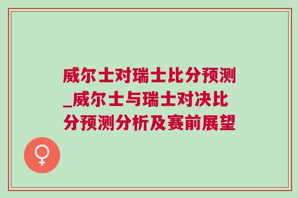 威爾士對瑞士比分預測_威爾士與瑞士對決比分預測分析及賽前展望