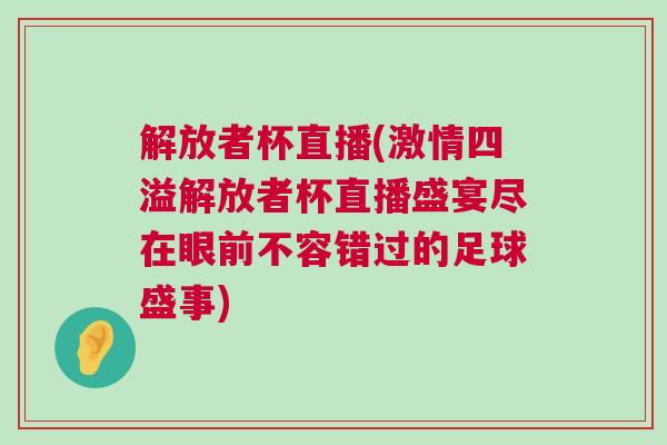 解放者杯直播(激情四溢解放者杯直播盛宴盡在眼前不容錯(cuò)過的足球盛事)