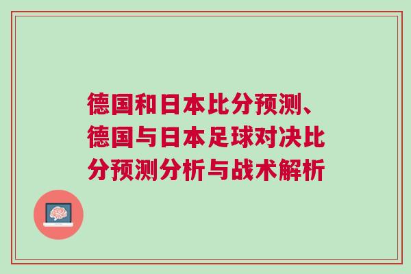 德國和日本比分預測、德國與日本足球?qū)Q比分預測分析與戰(zhàn)術(shù)解析