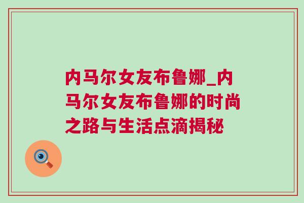 內(nèi)馬爾女友布魯娜_內(nèi)馬爾女友布魯娜的時尚之路與生活點滴揭秘