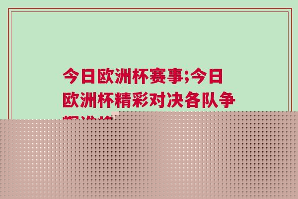 今日歐洲杯賽事;今日歐洲杯精彩對決各隊(duì)爭輝誰將晉級下一輪