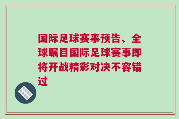 國(guó)際足球賽事預(yù)告、全球矚目國(guó)際足球賽事即將開(kāi)戰(zhàn)精彩對(duì)決不容錯(cuò)過(guò)