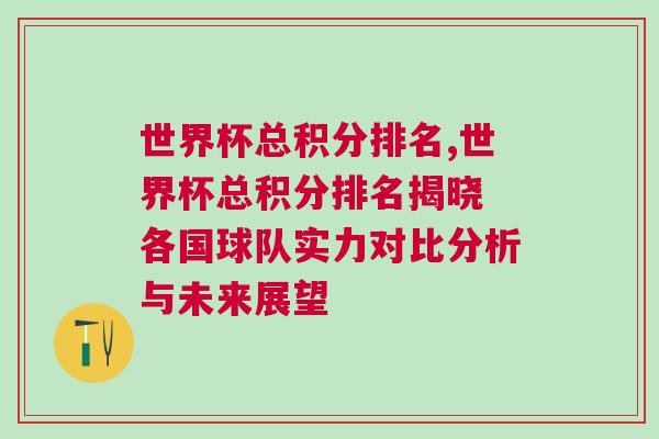 世界杯總積分排名,世界杯總積分排名揭曉 各國球隊(duì)實(shí)力對比分析與未來展望