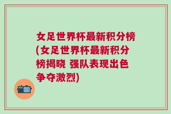 女足世界杯最新積分榜(女足世界杯最新積分榜揭曉 強(qiáng)隊(duì)表現(xiàn)出色爭奪激烈)