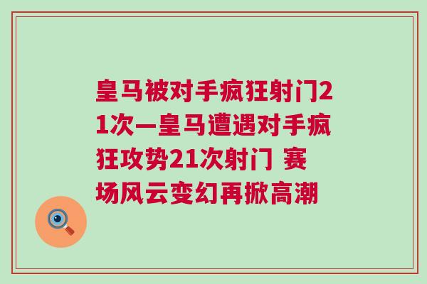 皇馬被對(duì)手瘋狂射門21次—皇馬遭遇對(duì)手瘋狂攻勢(shì)21次射門 賽場(chǎng)風(fēng)云變幻再掀高潮