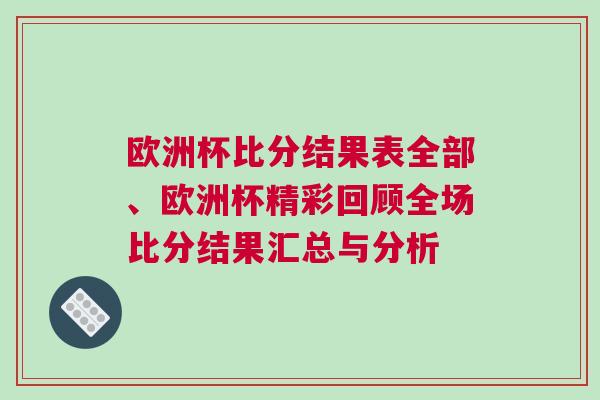 歐洲杯比分結(jié)果表全部、歐洲杯精彩回顧全場(chǎng)比分結(jié)果匯總與分析