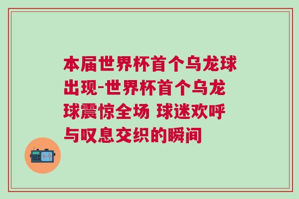 本屆世界杯首個(gè)烏龍球出現(xiàn)-世界杯首個(gè)烏龍球震驚全場(chǎng) 球迷歡呼與嘆息交織的瞬間