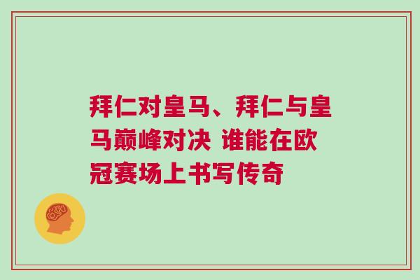 拜仁對皇馬、拜仁與皇馬巔峰對決 誰能在歐冠賽場上書寫傳奇