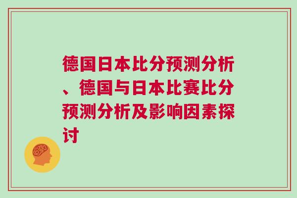 德國日本比分預(yù)測(cè)分析、德國與日本比賽比分預(yù)測(cè)分析及影響因素探討