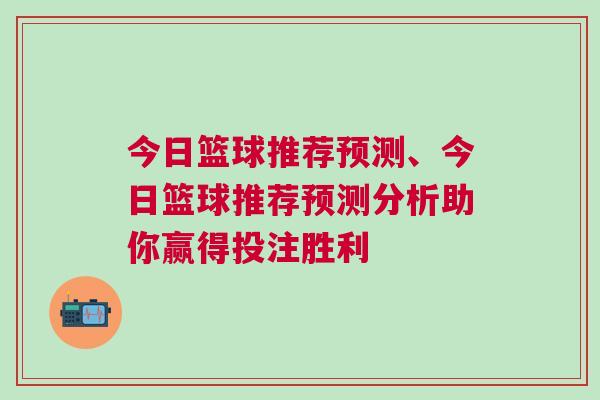 今日籃球推薦預(yù)測(cè)、今日籃球推薦預(yù)測(cè)分析助你贏得投注勝利