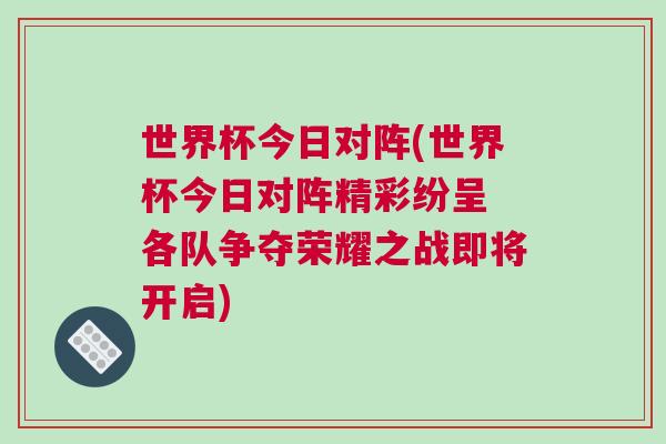 世界杯今日對陣(世界杯今日對陣精彩紛呈 各隊爭奪榮耀之戰(zhàn)即將開啟)