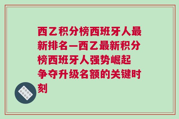 西乙積分榜西班牙人最新排名—西乙最新積分榜西班牙人強勢崛起 爭奪升級名額的關(guān)鍵時刻