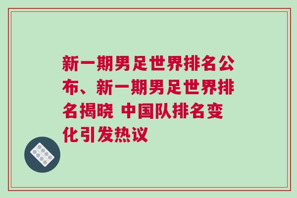 新一期男足世界排名公布、新一期男足世界排名揭曉 中國隊排名變化引發(fā)熱議