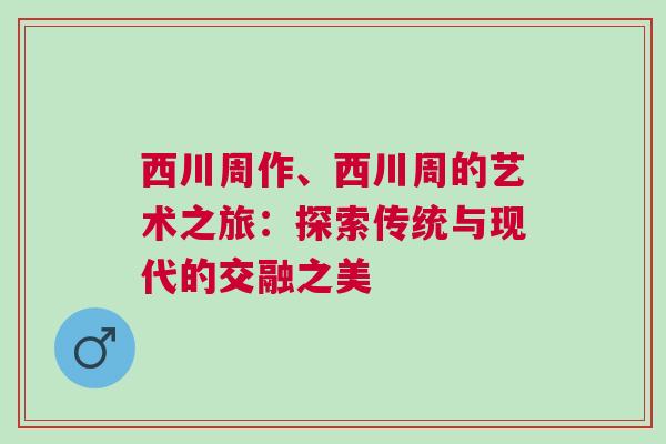 西川周作、西川周的藝術(shù)之旅：探索傳統(tǒng)與現(xiàn)代的交融之美