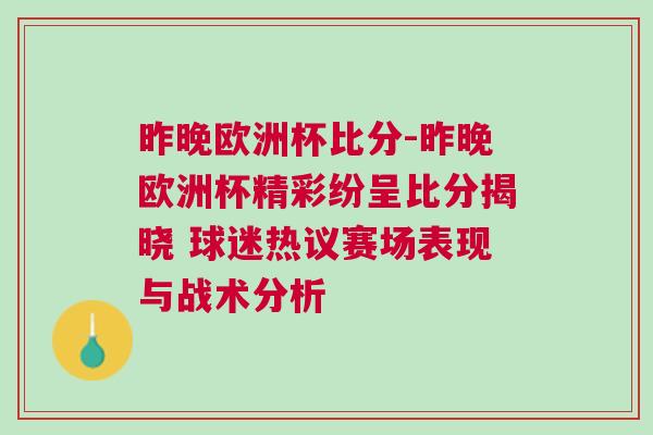 昨晚歐洲杯比分-昨晚歐洲杯精彩紛呈比分揭曉 球迷熱議賽場(chǎng)表現(xiàn)與戰(zhàn)術(shù)分析