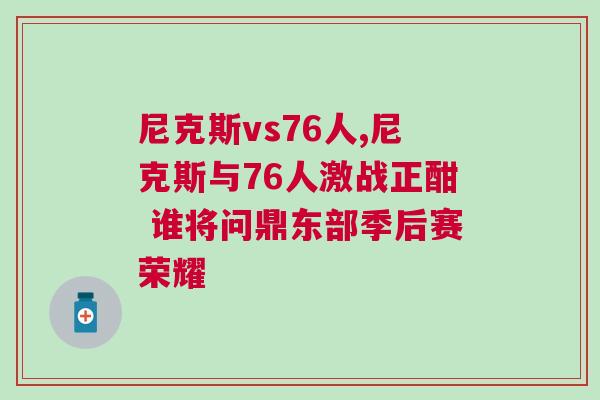 尼克斯vs76人,尼克斯與76人激戰(zhàn)正酣 誰(shuí)將問(wèn)鼎東部季后賽榮耀