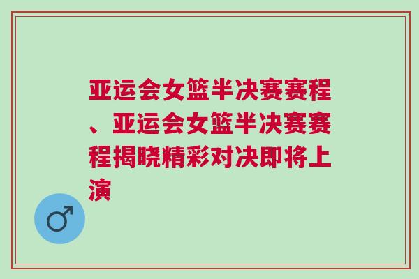 亞運(yùn)會(huì)女籃半決賽賽程、亞運(yùn)會(huì)女籃半決賽賽程揭曉精彩對(duì)決即將上演