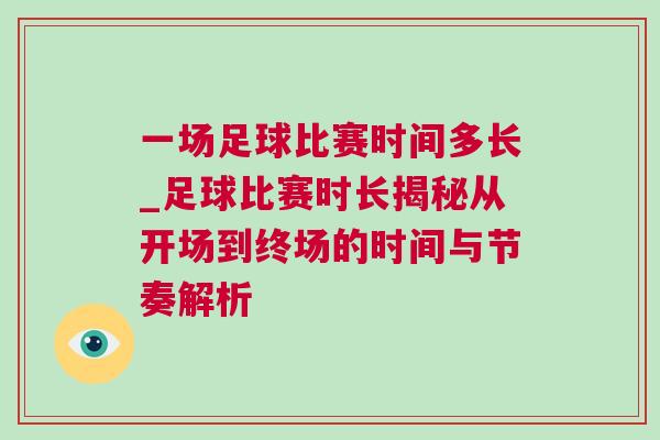 一場足球比賽時間多長_足球比賽時長揭秘從開場到終場的時間與節(jié)奏解析