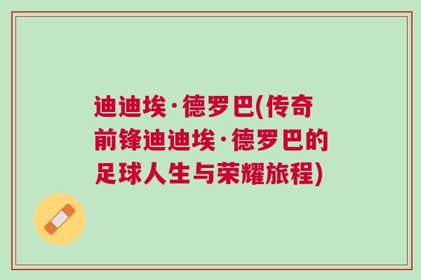 迪迪?！さ铝_巴(傳奇前鋒迪迪埃·德羅巴的足球人生與榮耀旅程)