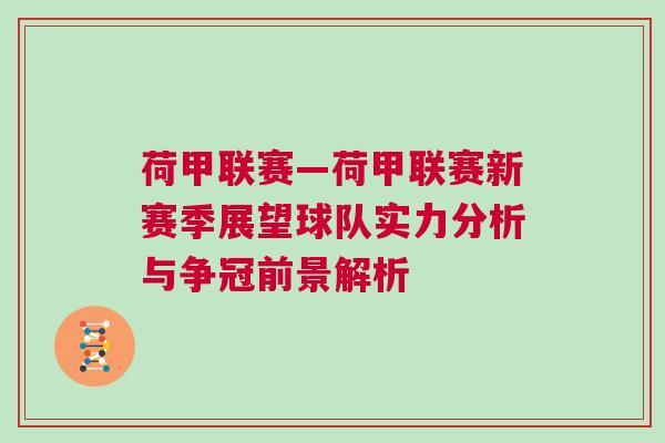荷甲聯(lián)賽—荷甲聯(lián)賽新賽季展望球隊(duì)實(shí)力分析與爭冠前景解析