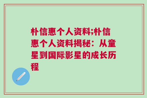 樸信惠個(gè)人資料;樸信惠個(gè)人資料揭秘：從童星到國際影星的成長歷程