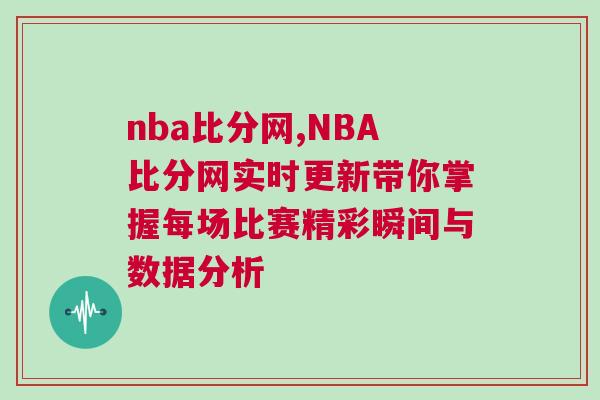 nba比分網(wǎng),NBA比分網(wǎng)實時更新帶你掌握每場比賽精彩瞬間與數(shù)據(jù)分析